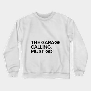 The garage calling. Must go! Crewneck Sweatshirt